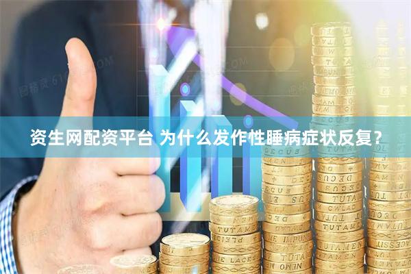 资生网配资平台 为什么发作性睡病症状反复？