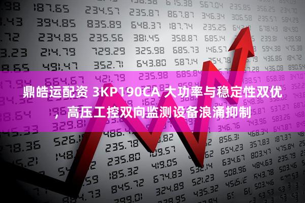 鼎皓运配资 3KP190CA 大功率与稳定性双优，高压工控双向监测设备浪涌抑制