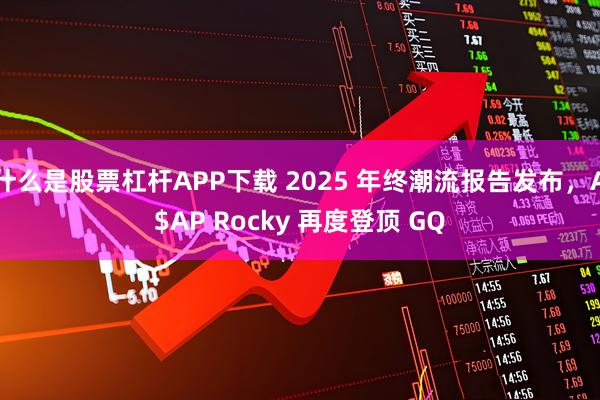 什么是股票杠杆APP下载 2025 年终潮流报告发布，A$AP Rocky 再度登顶 GQ
