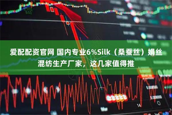 爱配配资官网 国内专业6%Silk（桑蚕丝）娟丝混纺生产厂家，这几家值得推