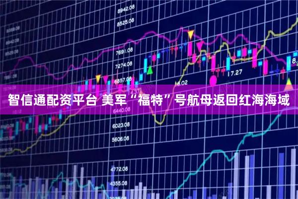 智信通配资平台 美军“福特”号航母返回红海海域