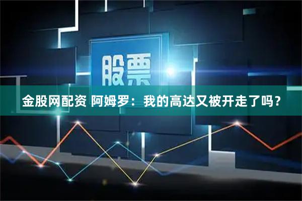 金股网配资 阿姆罗：我的高达又被开走了吗？