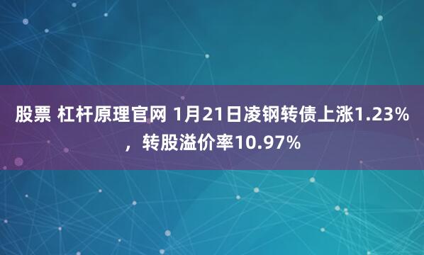 股票 杠杆原理官网 1月21日凌钢转债上涨1.23%，转股溢价率10.97%