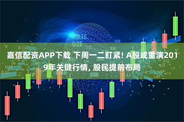 嘉信配资APP下载 下周一二盯紧! A股或重演2019年关键行情, 股民提前布局