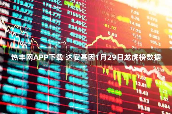 热丰网APP下载 达安基因1月29日龙虎榜数据