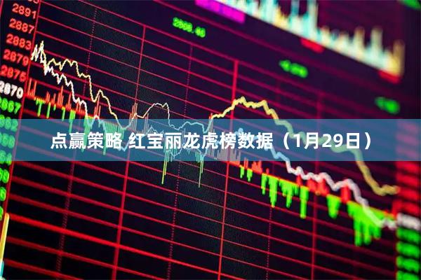 点赢策略 红宝丽龙虎榜数据（1月29日）