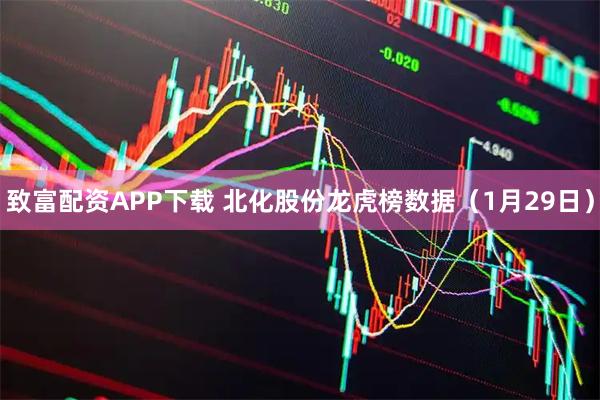 致富配资APP下载 北化股份龙虎榜数据（1月29日）