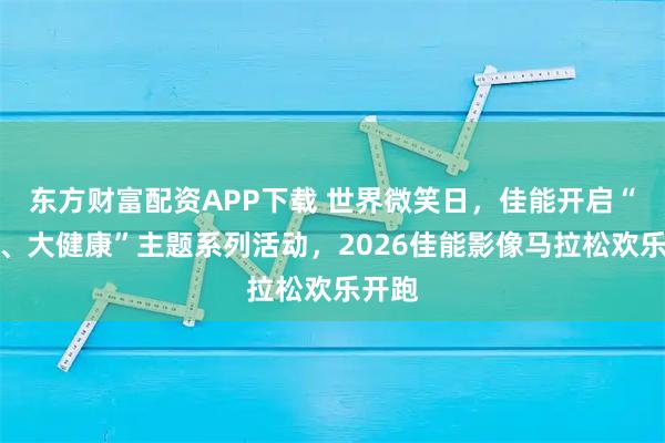 东方财富配资APP下载 世界微笑日，佳能开启“大笑、大健康”主题系列活动，2026佳能影像马拉松欢乐开跑
